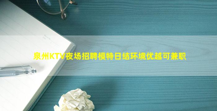 泉州KTV夜场招聘模特日结环境优越可兼职